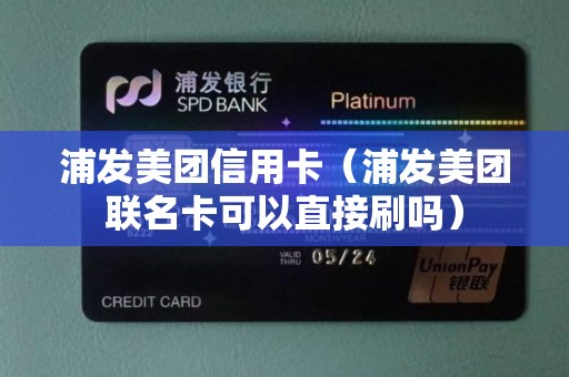 浦发美团信用卡（浦发美团联名卡可以直接刷吗）