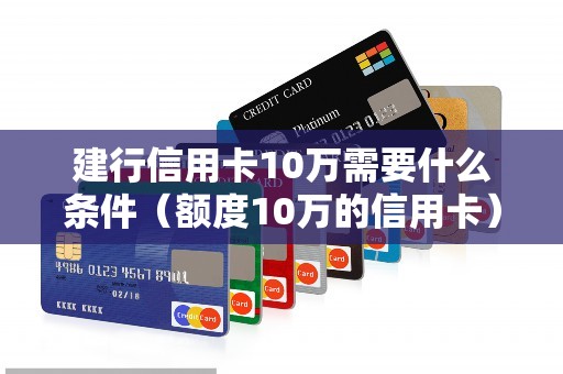 建行信用卡10万需要什么条件（额度10万的信用卡）