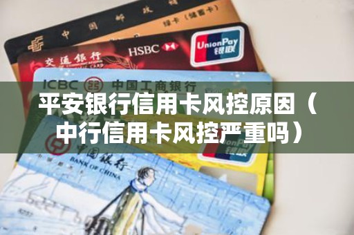 平安银行信用卡风控原因（中行信用卡风控严重吗）