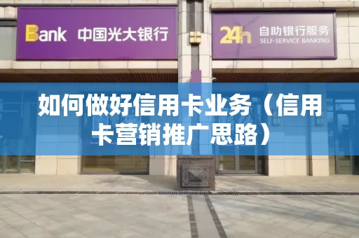 如何做好信用卡业务（信用卡营销推广思路）