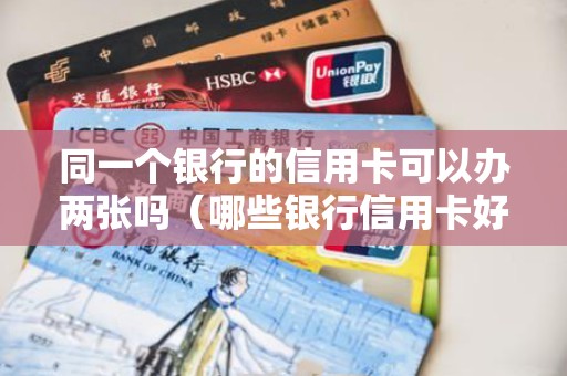 同一个银行的信用卡可以办两张吗（哪些银行信用卡好批额度高）
