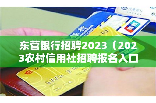 东营银行招聘2023（2023农村信用社招聘报名入口）