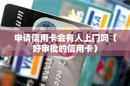 申请信用卡会有人上门吗（好审批的信用卡）