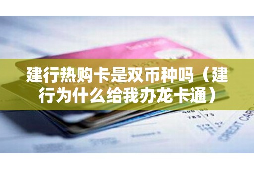 建行热购卡是双币种吗（建行为什么给我办龙卡通）