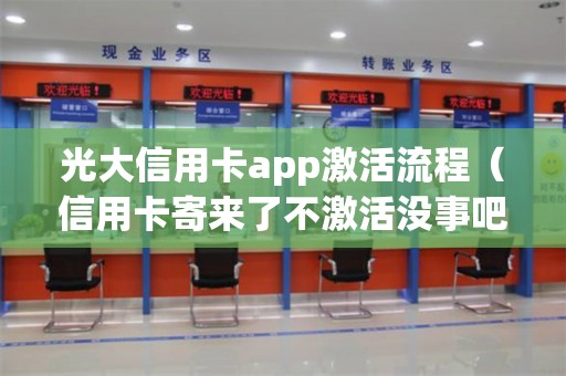 光大信用卡app激活流程（信用卡寄来了不激活没事吧）