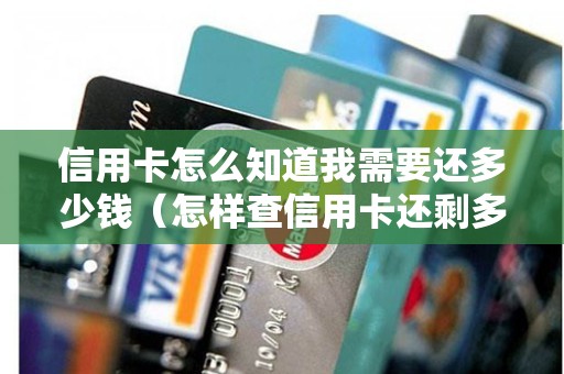 信用卡怎么知道我需要还多少钱（怎样查信用卡还剩多少还款金额）