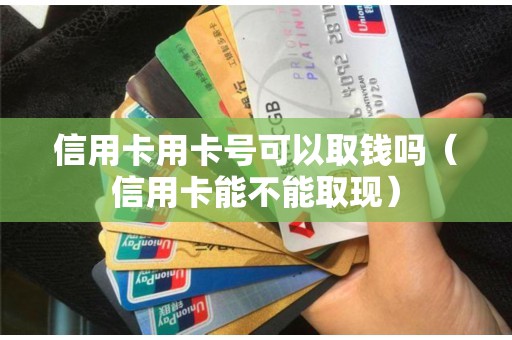 信用卡用卡号可以取钱吗（信用卡能不能取现）
