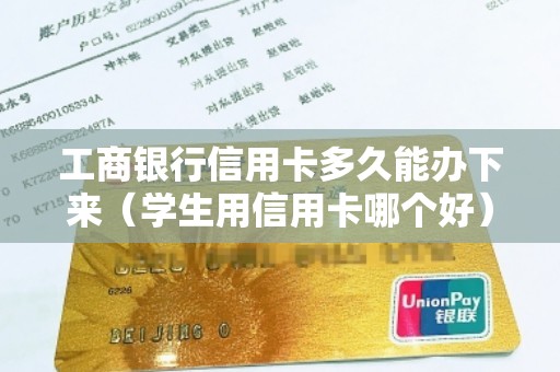 工商银行信用卡多久能办下来（学生用信用卡哪个好）