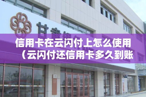 信用卡在云闪付上怎么使用（云闪付还信用卡多久到账）