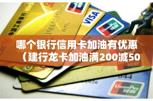 哪个银行信用卡加油有优惠（建行龙卡加油满200减50）