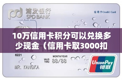 10万信用卡积分可以兑换多少现金（信用卡取3000扣多少钱）