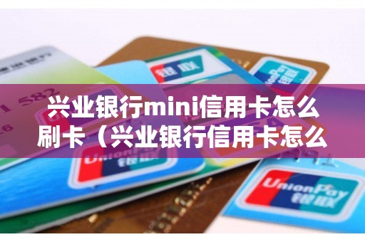 兴业银行mini信用卡怎么刷卡（兴业银行信用卡怎么样靠谱吗）