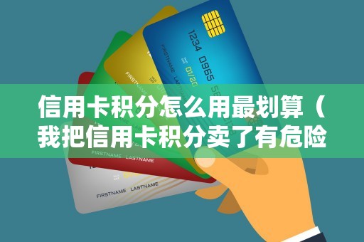信用卡积分怎么用最划算（我把信用卡积分卖了有危险吗）