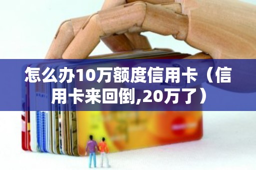 怎么办10万额度信用卡（信用卡来回倒,20万了）