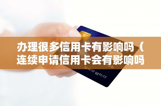 办理很多信用卡有影响吗（连续申请信用卡会有影响吗）