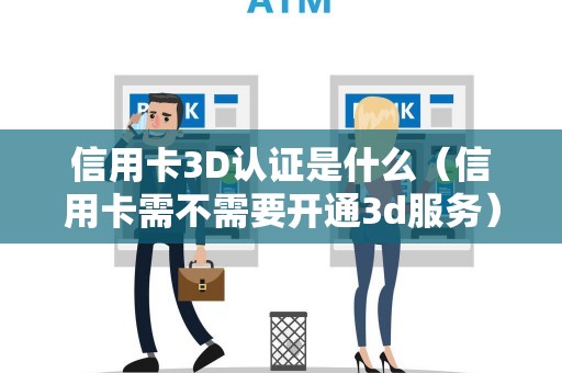 信用卡3D认证是什么（信用卡需不需要开通3d服务）