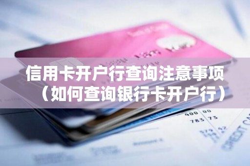 信用卡开户行查询注意事项（如何查询银行卡开户行）