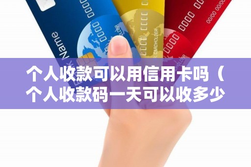 个人收款可以用信用卡吗（个人收款码一天可以收多少钱）
