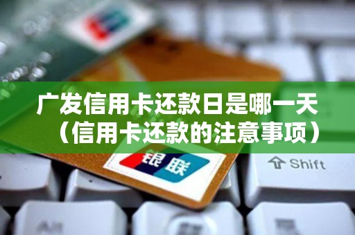 广发信用卡还款日是哪一天(信用卡还款的注意事项) 广发信用卡还款日是哪一天(信用卡还款的注意事项)