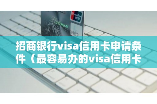 招商银行visa信用卡申请条件(最容易办的visa信用卡) 招商银行visa信用卡申请条件(最容易办的visa信用卡)