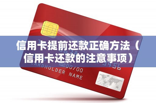 信用卡提前还款正确方法(信用卡还款的注意事项) 信用卡提前还款正确方法(信用卡还款的注意事项)
