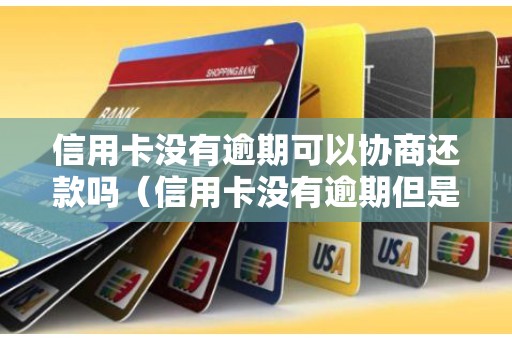 信用卡没有逾期可以协商还款吗(信用卡没有逾期但是无力偿还) 信用卡没有逾期可以协商还款吗(信用卡没有逾期但是无力偿还)