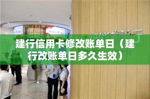 建行信用卡修改账单日(建行改账单日多久生效) 建行信用卡修改账单日(建行改账单日多久生效)