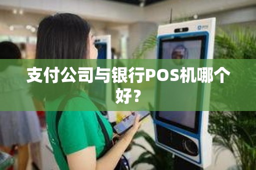 支付公司与银行POS机哪个好？