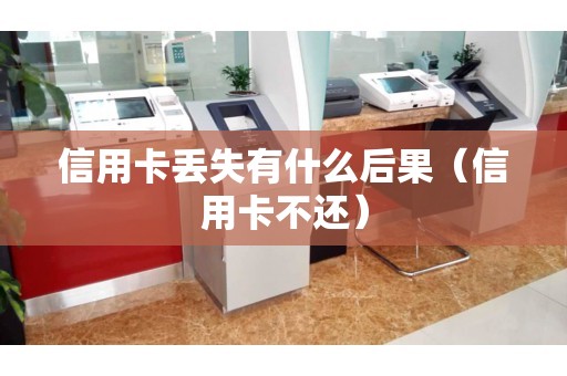 信用卡丢失有什么后果（信用卡不还）