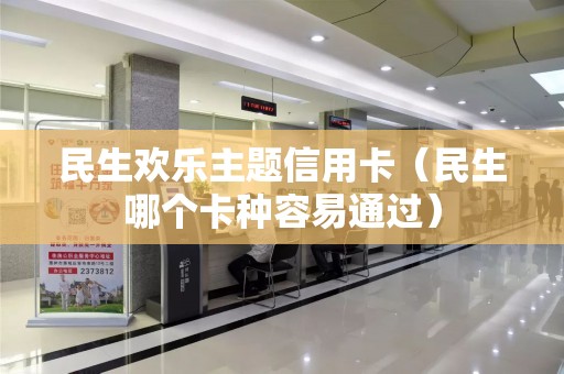 民生欢乐主题信用卡（民生哪个卡种容易通过）