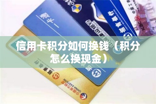 信用卡积分如何换钱（积分怎么换现金）