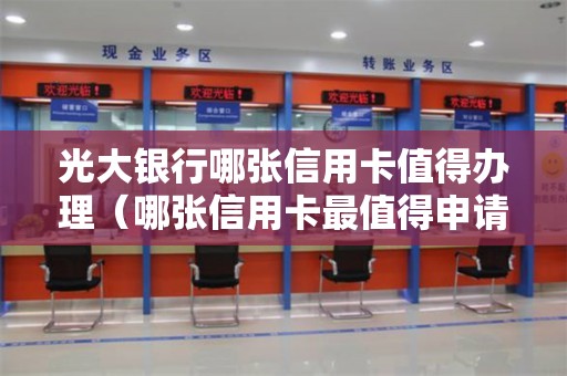 光大银行哪张信用卡值得办理(哪张信用卡最值得申请) 光大银行哪张信用卡值得办理(哪张信用卡最值得申请)