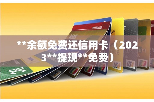 **余额免费还信用卡（2023**提现**免费）