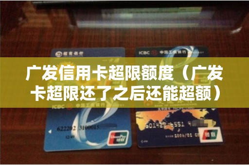 广发信用卡超限额度（广发卡超限还了之后还能超额）
