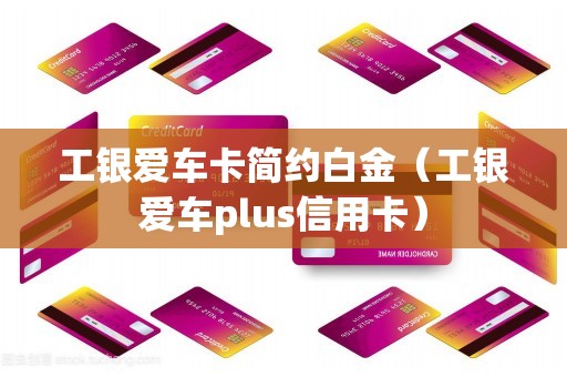 工银爱车卡简约白金（工银爱车plus信用卡）