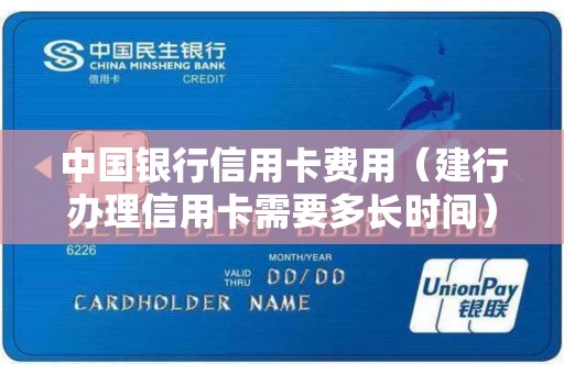 中国银行信用卡费用（建行办理信用卡需要多长时间）