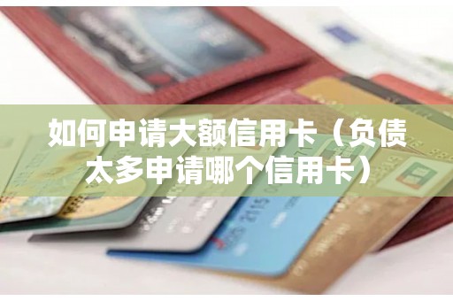 如何申请大额信用卡（负债太多申请哪个信用卡）