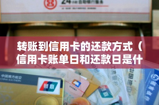 转账到信用卡的还款方式（信用卡账单日和还款日是什么意思）