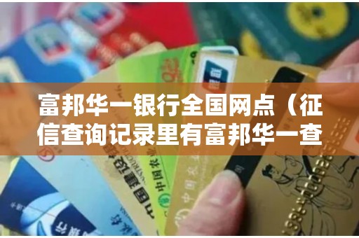 富邦华一银行全国网点（征信查询记录里有富邦华一查询过）
