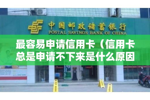 最容易申请信用卡（信用卡总是申请不下来是什么原因）