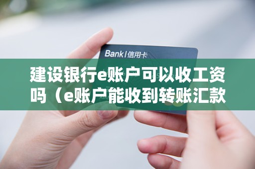 建设银行e账户可以收工资吗（e账户能收到转账汇款吗）
