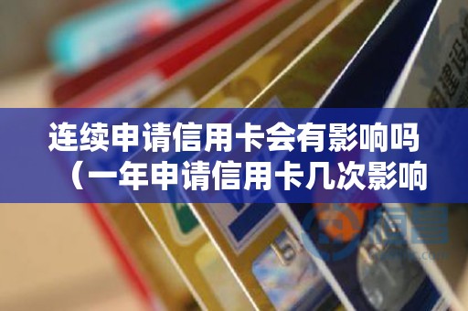 连续申请信用卡会有影响吗（一年申请信用卡几次影响征信）