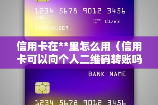 信用卡在**里怎么用（信用卡可以向个人二维码转账吗）