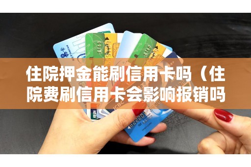 住院押金能刷信用卡吗（住院费刷信用卡会影响报销吗）