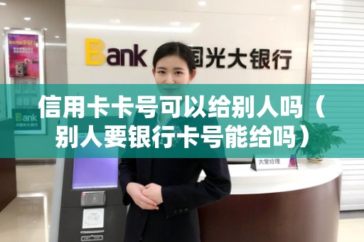 信用卡卡号可以给别人吗（别人要银行卡号能给吗）