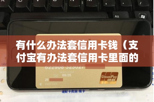有什么办法套信用卡钱（支付宝有办法套信用卡里面的钱吗）