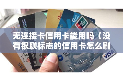 无连接卡信用卡能用吗（没有银联标志的信用卡怎么刷）