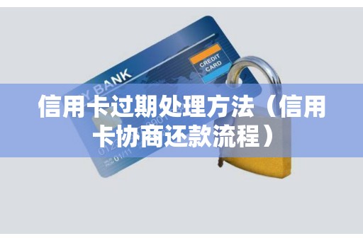 信用卡过期处理方法（信用卡协商还款流程）