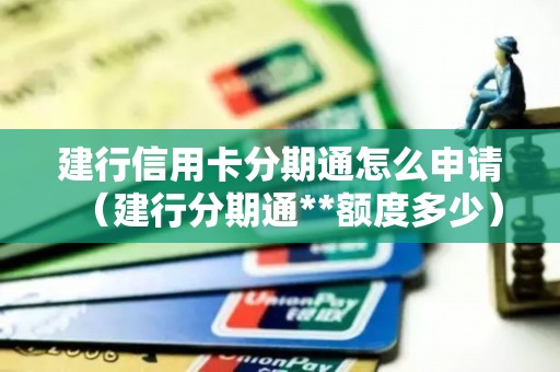 建行信用卡分期通怎么申请（建行分期通**额度多少）
