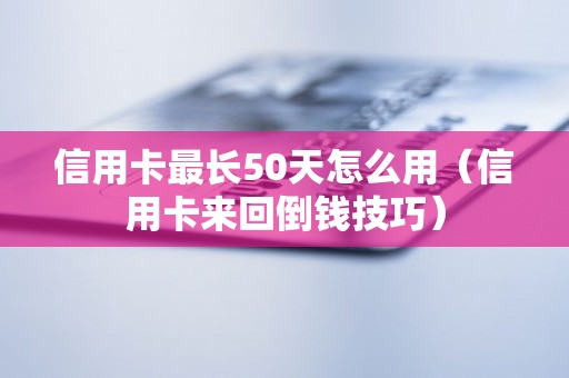 信用卡最长50天怎么用（信用卡来回倒钱技巧）